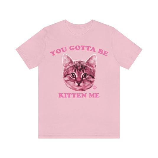 You Gotta Be Kitten Me Unisex Tee