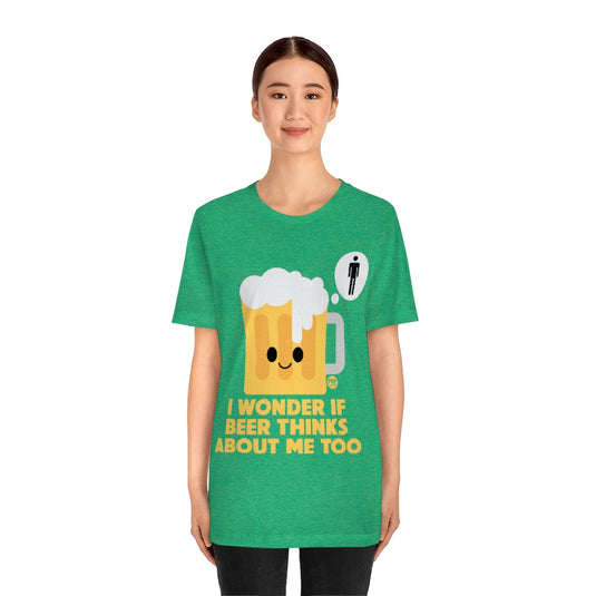 Wonder If Beer Thinks About Me Unisex Tee
