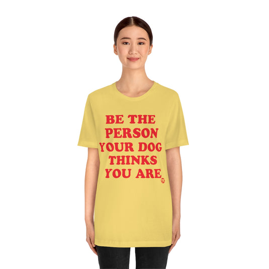 Be The Person Your Dog Thinks You Are Unisex Tee