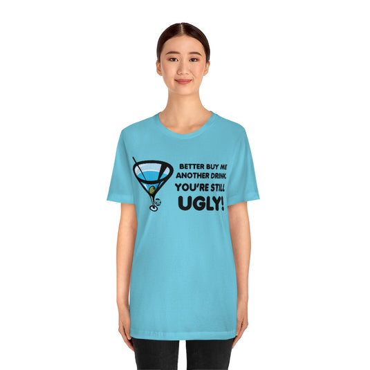 Still Ugly Buy Me Drink Unisex Tee