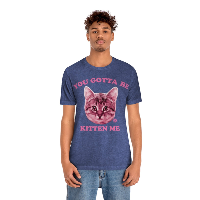 Load image into Gallery viewer, You Gotta Be Kitten Me Unisex Tee
