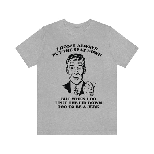 I Don't Always Put The Seat Down Unisex Tee