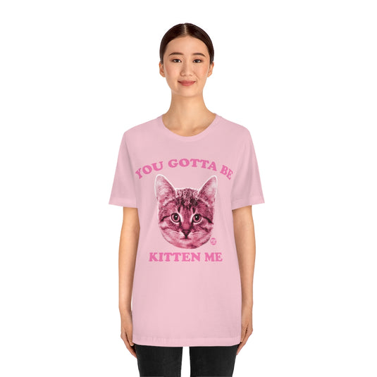 You Gotta Be Kitten Me Unisex Tee