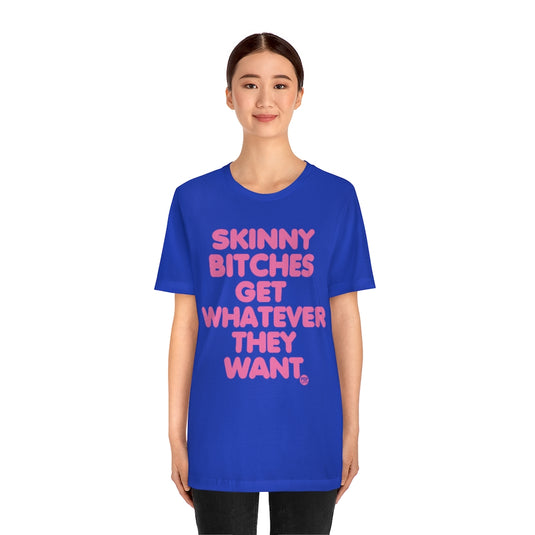Skinny Bitches Get Whatever They Want Unisex Tee