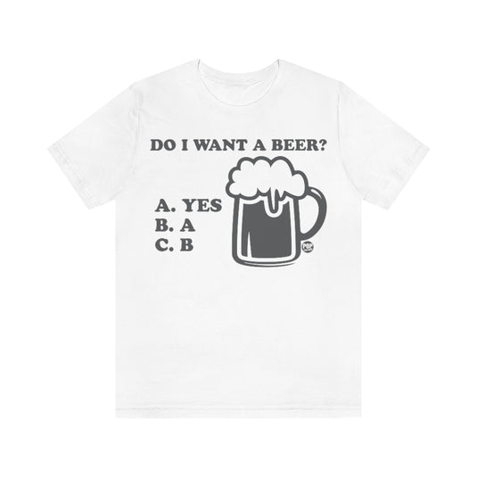 Do I Want A Beer Yes Unisex Tee