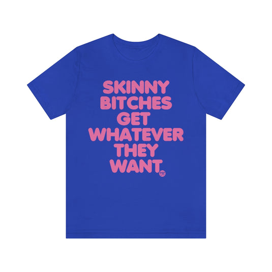 Skinny Bitches Get Whatever They Want Unisex Tee