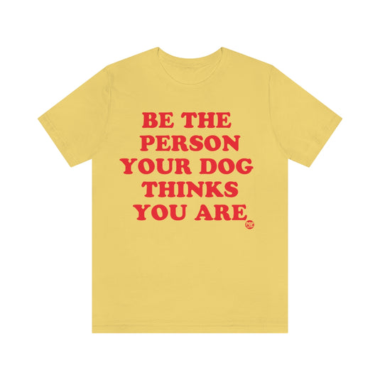 Be The Person Your Dog Thinks You Are Unisex Tee