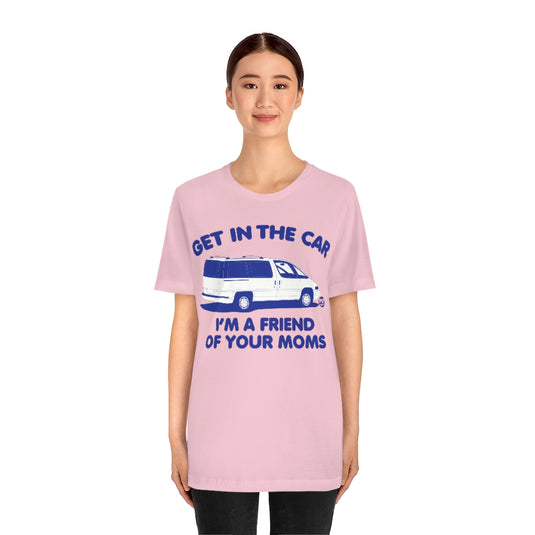Get In Car Friend Of Moms Unisex Tee