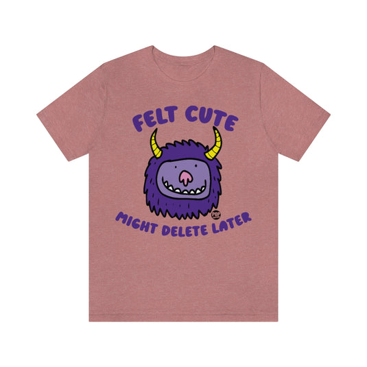 Felt Cute Might Delete Later Monster Unisex Tee