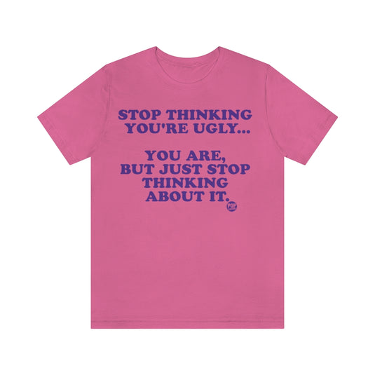 Stop Thinking You'Re Ugly Unisex Tee