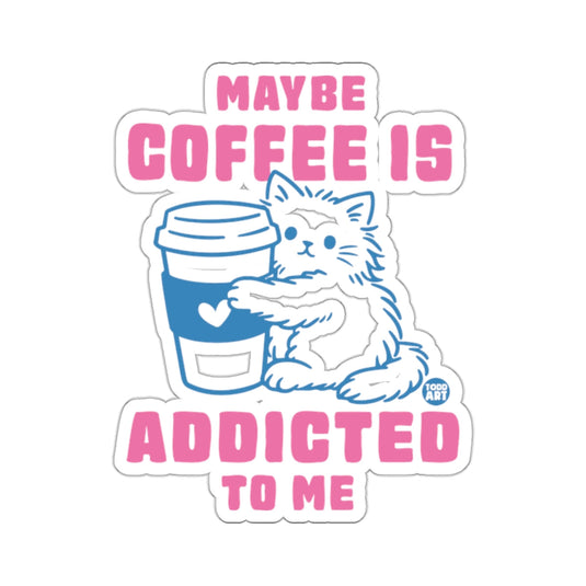 MAYBE COFFEE IS ADDICTED TO ME 