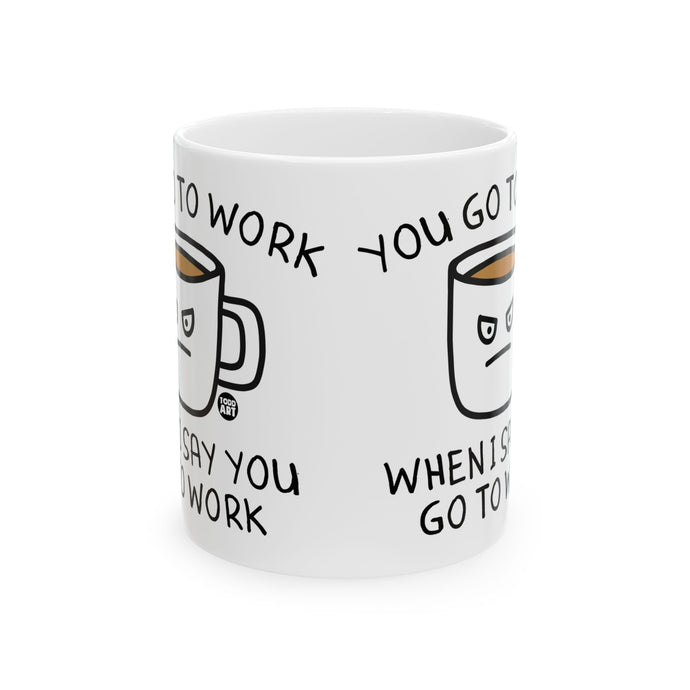 Go To Work When I Say Coffee Mug, Funny Mugs for Him, Sarcastic Mens Mug, Funny Coffee Mug Men