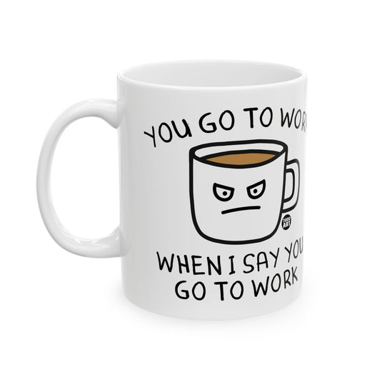 Go To Work When I Say Coffee Mug, Funny Mugs for Him, Sarcastic Mens Mug, Funny Coffee Mug Men