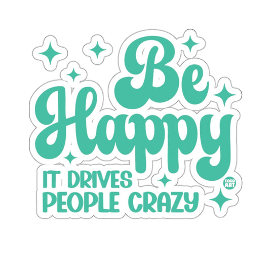 Be Happy IT DRIVES PEOPLE CRAZY 