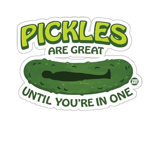 PICKLES ARE GREAT UNTIL YOU'RE IN ONE 