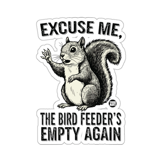 EXCUSE ME THE BIRD FEEDER'S EMPTY AGAIN 