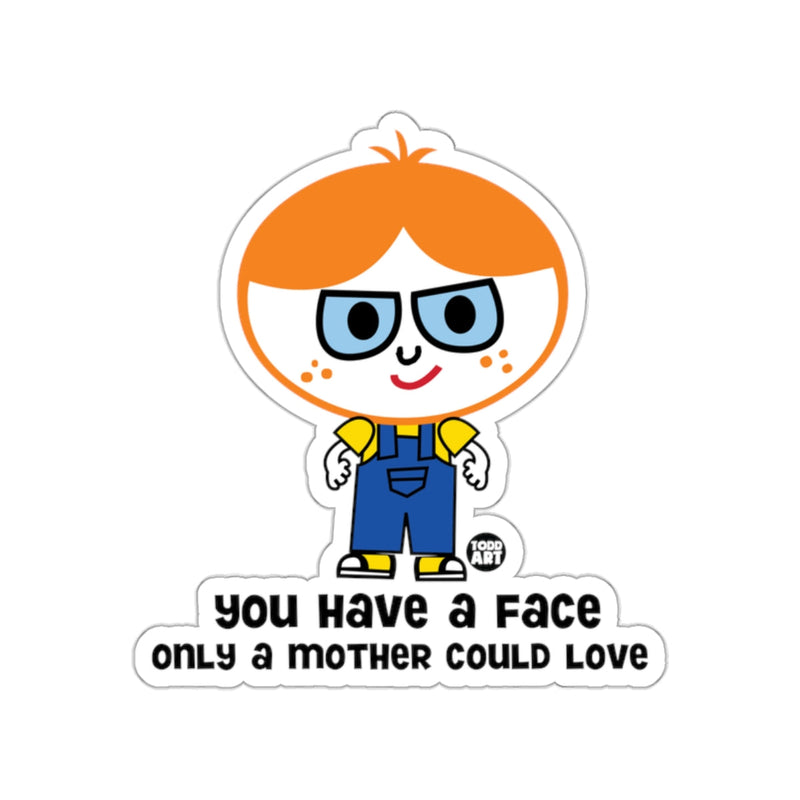 Load image into Gallery viewer, You Have a Face Only a Mother Could Love Sticker
