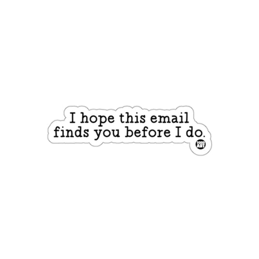 I hope this email finds you before I do sticker