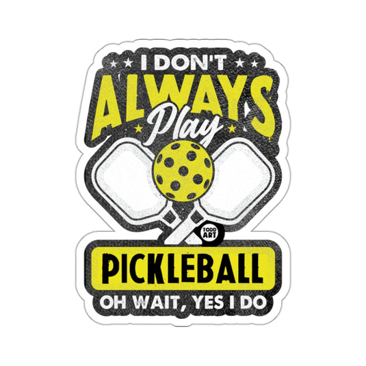 I DON'T ALWAYS PLAY PICKLEBALL OH WAIT YES I DO 