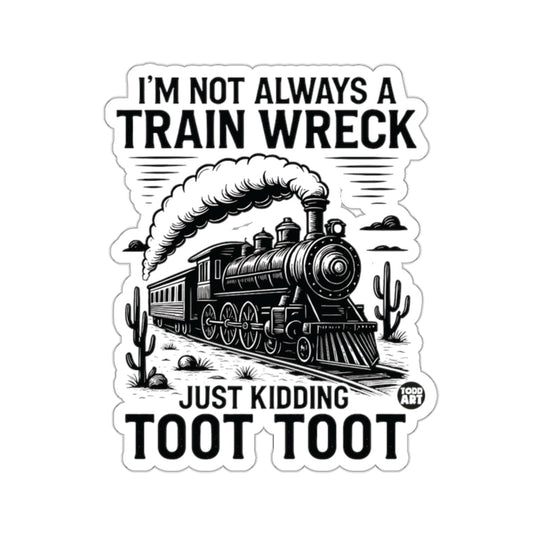 I'M NOT ALWAYS A TRAIN WRECK JUST KIDDING TOOT TOOT 