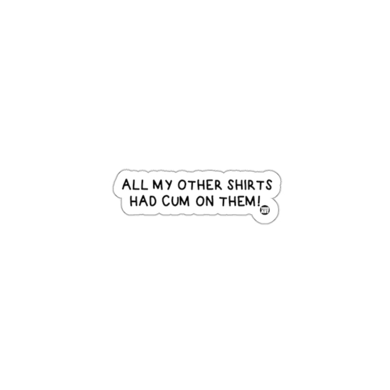 Load image into Gallery viewer, ALL MY OTHER SHIRTS HAD CUM ON THEM sticker
