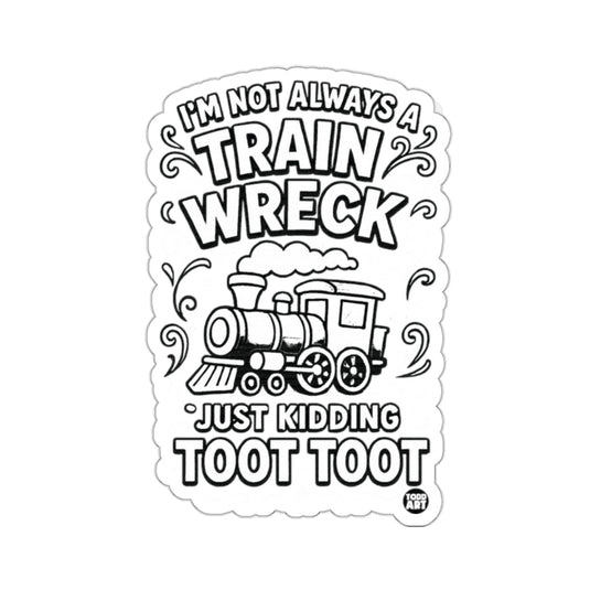 I'M NOT ALWAYS A TRAIN WRECK JUST KIDDING TOOT TOOT 