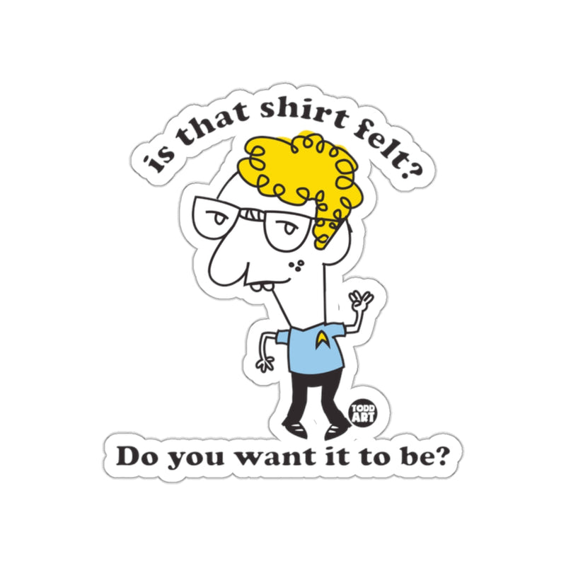Load image into Gallery viewer, Is That Shirt Felt? Do You Want It To Be? sticker
