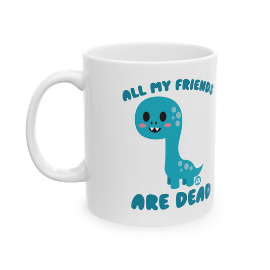 All My Friends Are Dead Dinosaur 11oz White Mug, Funny Dinosaur Mug, Dead Friends Dino Mug