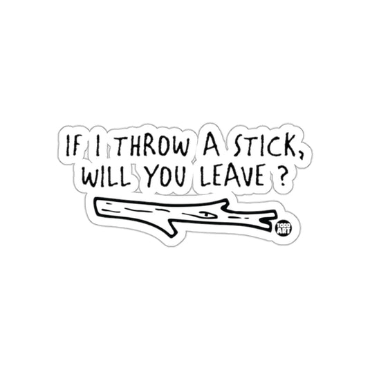 If I Throw a Stick Will You Leave Quote Sticker