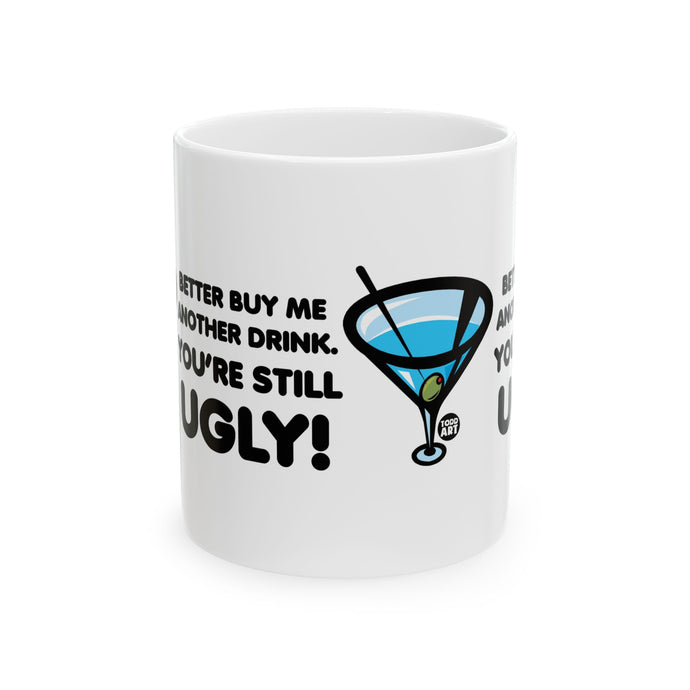 Buy Me Another Drink Still Ugly Coffee Mug, Funny Drinking Mug