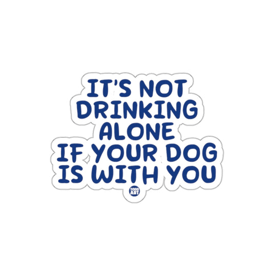 It's Not Drinking Alone If Your Dog Is With You Sticker