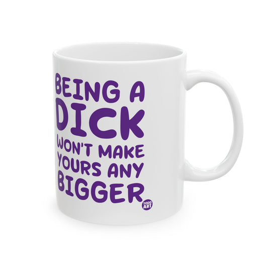 Being a Dick Wont Make Yours Bigger Mug, Being a Dick Mug