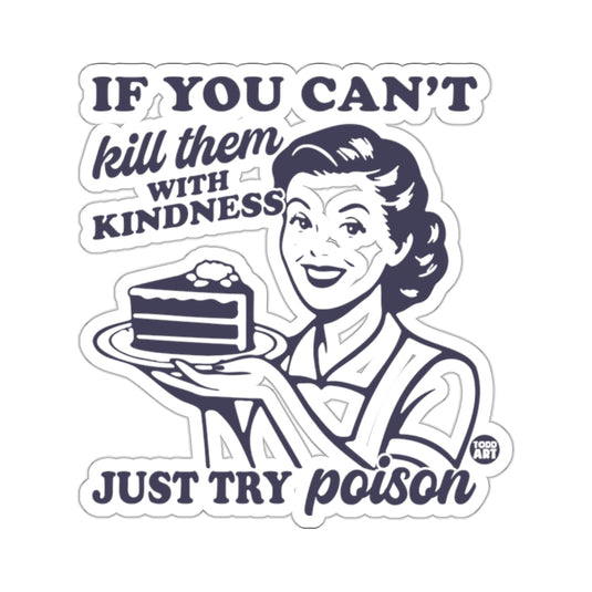 Kill them WITH KINDNESS JUST TRY poison 