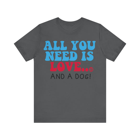 All Need is Love and a Dog Unisex Jersey Short Sleeve Tee