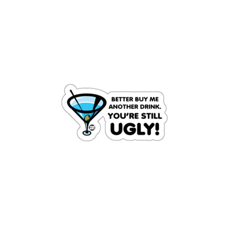 Load image into Gallery viewer, Better Buy Me Another Drink Youre Still Ugly Sticker
