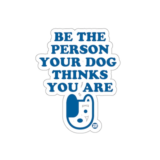 Be the Person Your Dog Thinks You Are Sticker