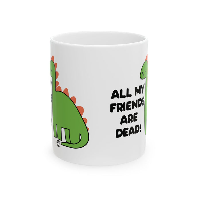 All My Friends Are Dead Dinosaur 11oz White Mug, Funny Dinosaur Mug, Dead Friends Dinosaur Mug