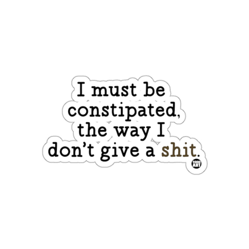 Load image into Gallery viewer, I Must Be Constipated the Way I Don't Give a Shit sticker
