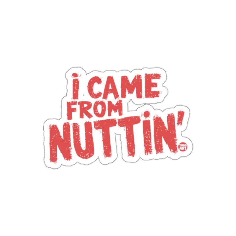 Load image into Gallery viewer, I Came From Nuttin' Sticker Funny Motivational Decal'
