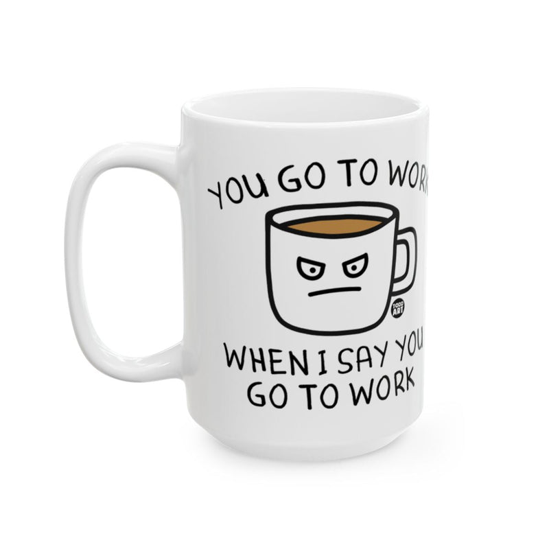 Load image into Gallery viewer, You Go To Work When I Say You Go To Work Mug
