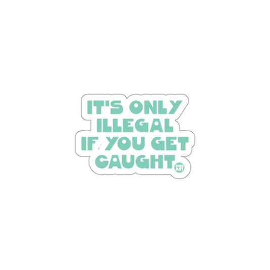 IT'S ONLY ILLEGAL IF YOU GET CAUGHT sticker