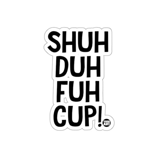Shuh Duh Fuh Cup Sticker Funny Quote Humor Sticker
