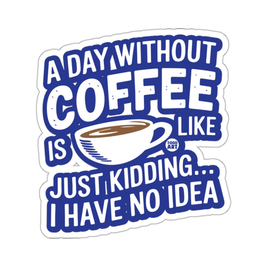 A Day Without Coffee Is Like Just Kidding Sticker