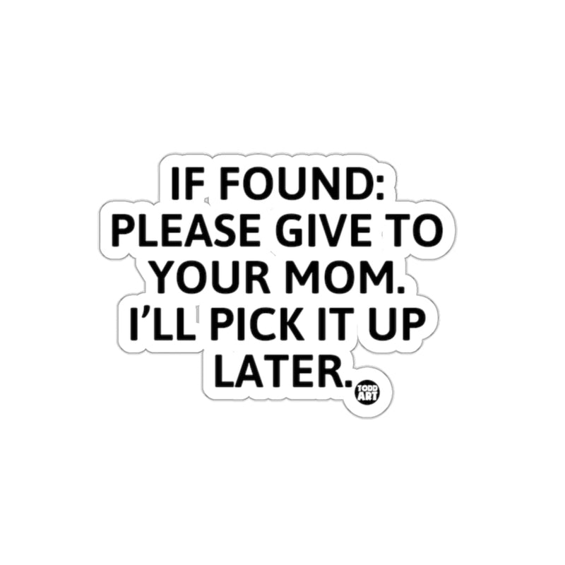 Load image into Gallery viewer, IF FOUND GIVE TO YOUR MOM ILL PICK IT UP LATER sticker

