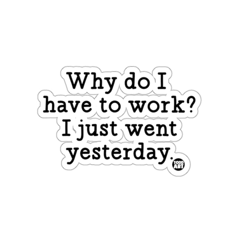 Load image into Gallery viewer, Why do I have to work I just went yesterday sticker
