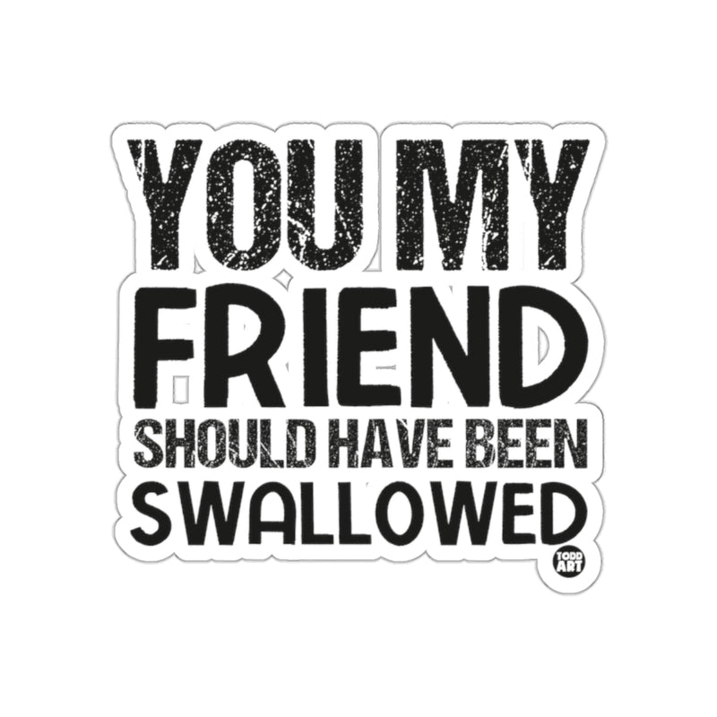Load image into Gallery viewer, You My Friend Should Have Been Swallowed Sticker
