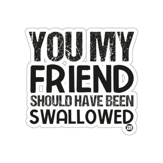 You My Friend Should Have Been Swallowed Sticker