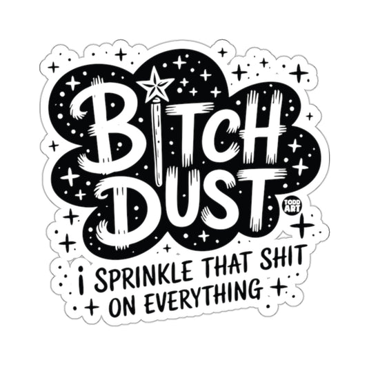 BITCH DUST I SPRINKLE THAT SHIT ON EVERYTHING sticker