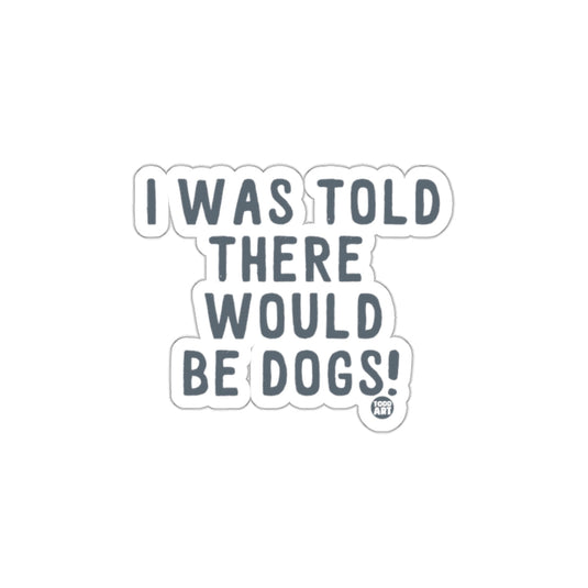 I Was Told There Would Be Dogs Sticker