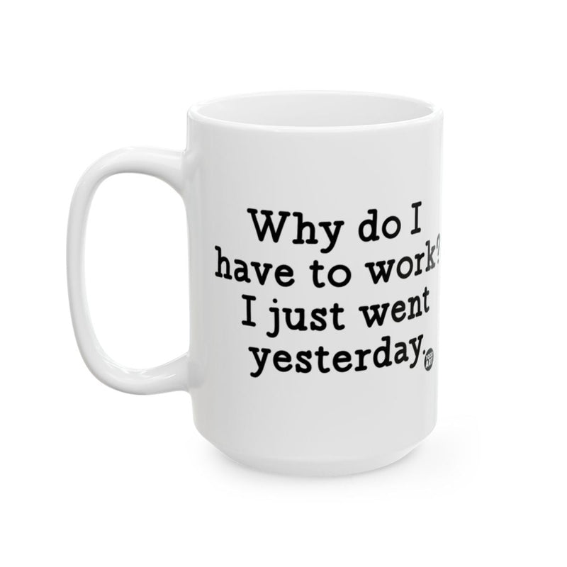 Load image into Gallery viewer, Why do I have to work I just went yesterday mug
